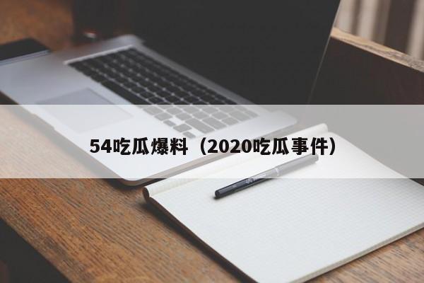 54吃瓜爆料(2020吃瓜事件)