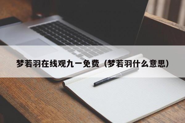 梦若羽在线观九一免费(梦若羽什么意思)