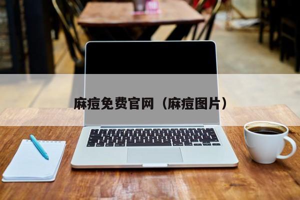 麻痘免费官网(麻痘图片)