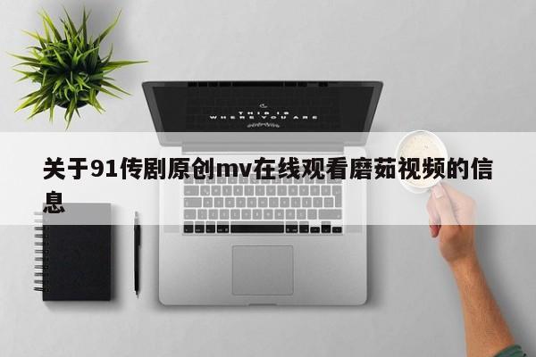 关于91传剧原创mv在线观看磨茹视频的信息