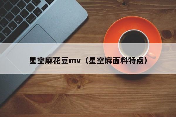 星空麻花豆mv(星空麻面料特点)