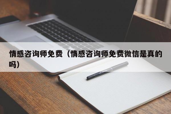 情感咨询师免费(情感咨询师免费微信是真的吗)