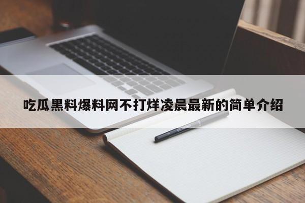 吃瓜黑料爆料网不打烊凌晨最新的简单介绍