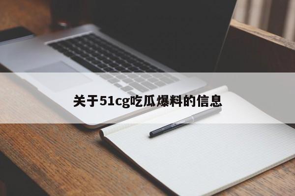 关于51cg吃瓜爆料的信息