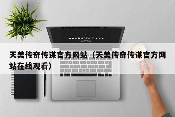 天美传奇传谋官方网站(天美传奇传谋官方网站在线观看)