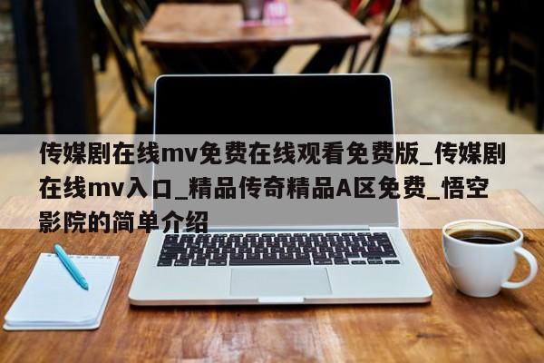 传媒剧在线mv免费在线观看免费版_传媒剧在线mv入口_精品传奇精品A区免费_悟空影院的简单介绍