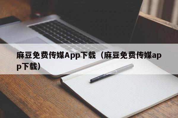 麻豆免费传媒App下载(麻豆免费传媒app下载)