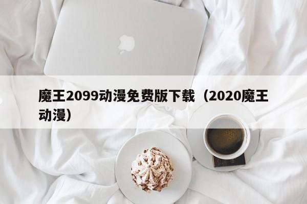 魔王2099动漫免费版下载(2020魔王动漫)