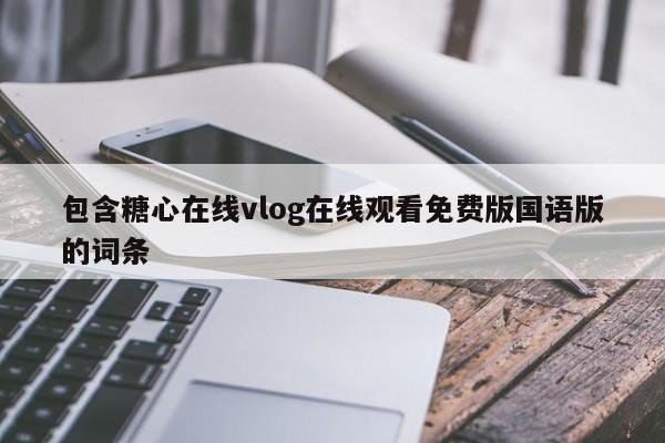 包含糖心在线vlog在线观看免费版国语版的词条
