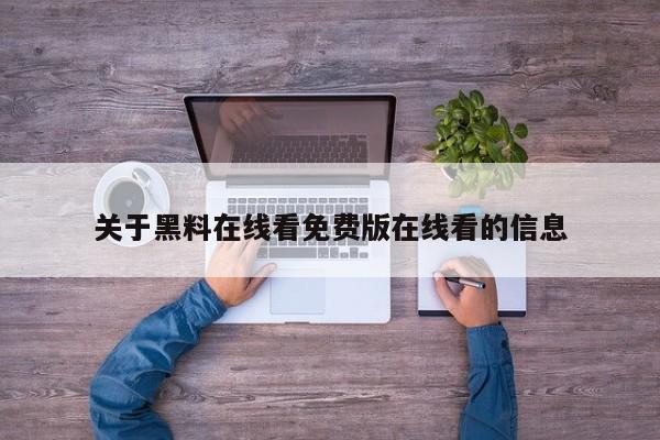 关于黑料在线看免费版在线看的信息